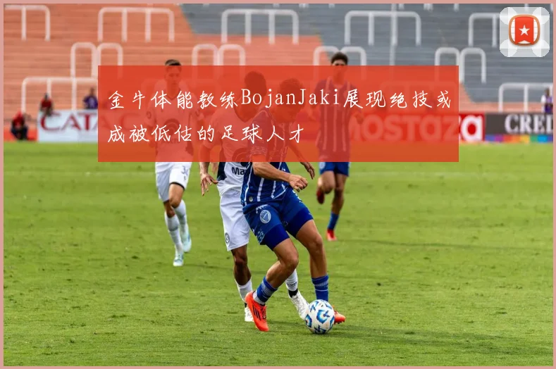 金牛体能教练BojanJaki展现绝技或成被低估的足球人才