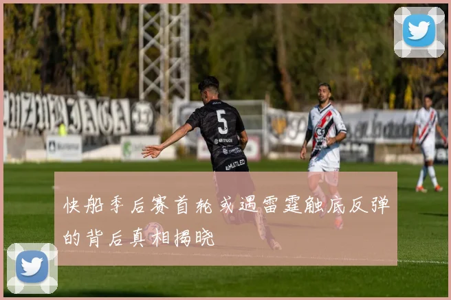 快船季后赛首轮或遇雷霆触底反弹的背后真相揭晓