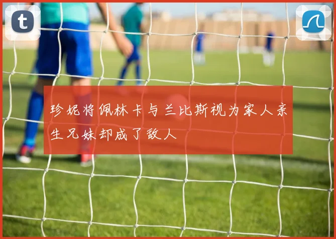 珍妮将佩林卡与兰比斯视为家人亲生兄妹却成了敌人