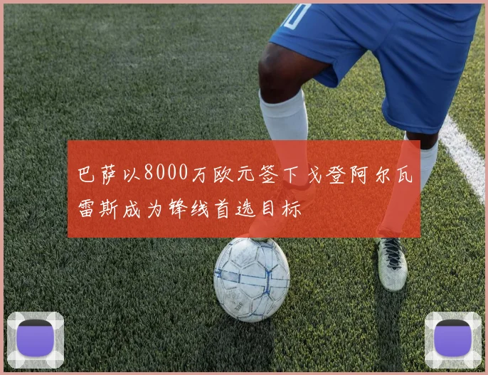 巴萨以8000万欧元签下戈登阿尔瓦雷斯成为锋线首选目标