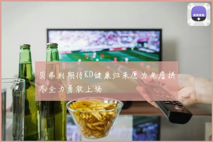 贝弗利期待KD健康归来愿为老詹拼尽全力勇敢上场