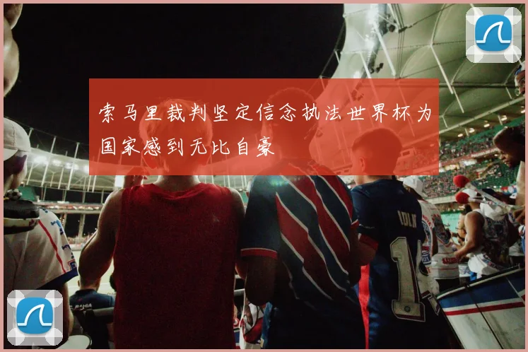 索马里裁判坚定信念执法世界杯为国家感到无比自豪