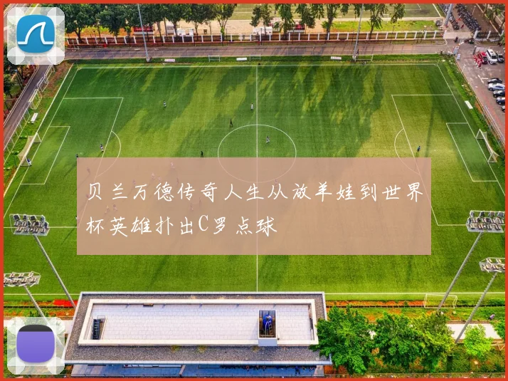 贝兰万德传奇人生从放羊娃到世界杯英雄扑出C罗点球